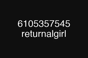 6105357545 returnalgirl