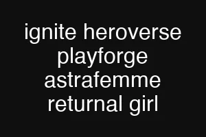 ignite heroverse playforge astrafemme returnal girl